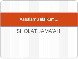 SHOLAT JAMA’AH
Assalamu’alaikum...
 