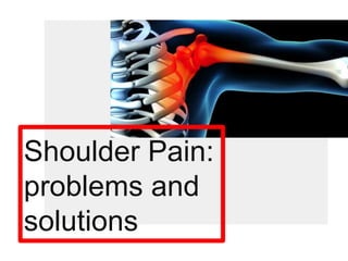 Shoulder Pain:
problems and
solutions
 