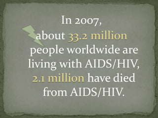 In 2007,about 33.2 million people worldwide are living with AIDS/HIV, 2.1 million have died from AIDS/HIV.