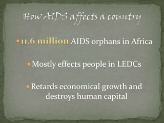How AIDS affects a country11.6 millionAIDS orphans in AfricaMostly effects people in LEDCsRetards economical growth and destroys human capital