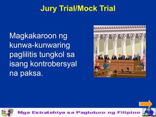 Jury Trial/Mock Trial


Magkakaroon ng
kunwa-kunwaring
paglilitis tungkol sa
isang kontrobersyal
na paksa.
 