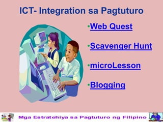 ICT- Integration sa Pagtuturo
               •Web Quest

               •Scavenger Hunt

               •microLesson

               •Blogging
 