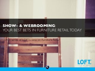 SHOW- & WEBROOMING:	

YOUR BEST BETS IN FURNITURE RETAIL TODAY	

1/4 in series of ‘LOFT’s view on Furniture Retail’	


 