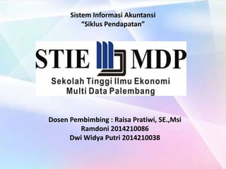 Sistem Informasi Akuntansi
“Siklus Pendapatan”
Dosen Pembimbing : Raisa Pratiwi, SE.,Msi
Ramdoni 2014210086
Dwi Widya Putri 2014210038
 