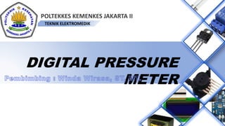 TEKNIK ELEKTROMEDIK
POLTEKKES KEMENKES JAKARTA II
DIGITAL PRESSURE
METER
 