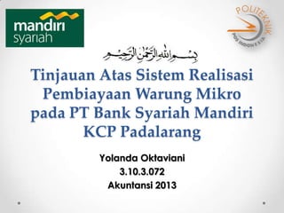 Tinjauan Atas Sistem Realisasi
Pembiayaan Warung Mikro
pada PT Bank Syariah Mandiri
KCP Padalarang
Yolanda Oktaviani
3.10.3.072
Akuntansi 2013
 