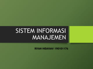 SISTEM INFORMASI
MANAJEMEN
RIYAN HIDAYAH/ 190101176
 