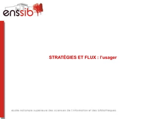 STRATÉGIES ET FLUX : l’usager
 