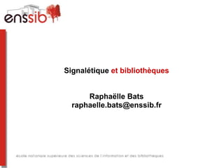 Signalétique et bibliothèques


      Raphaëlle Bats
  raphaelle.bats@enssib.fr
 