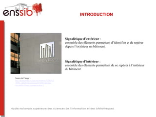 INTRODUCTION




                                                   Signalétique d’extérieur :
                                                   ensemble des éléments permettant d’identifier et de repérer
                                                   depuis l’extérieur un bâtiment.



                                                   Signalétique d’intérieur :
                                                   ensemble des éléments permettant de se repérer à l’intérieur
                                                   du bâtiment.

Source de l’image :
http://designarchives.aiga.org/#/entries/%2Bid%3
A666/_/detail/relevance/asc/0/7/666/salt-lake-
city-public-library-signage-system/1
 