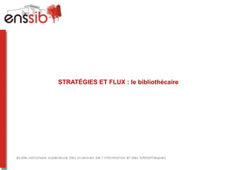 STRATÉGIES ET FLUX : le bibliothécaire
 