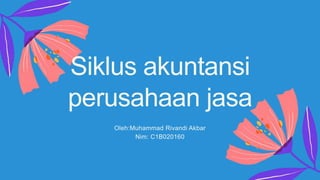 Siklus akuntansi
perusahaan jasa
Oleh:Muhammad Rivandi Akbar
Nim: C1B020160
 