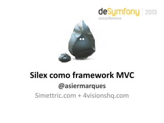 Silex como framework MVC
@asiermarques
Simettric.com + 4visionshq.com
unconference
 