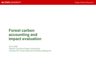 Forest carbon
accounting and
impact evaluation
Erin Sills
North Carolina State University
Center for International Forestry Research
 