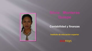 Silvia Monteras 
Quispe 
Contabilidad y finanzas 
Instituto de educación superior 
avansys 
 