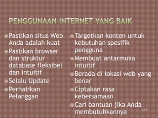 Pastikan situs Web
Anda adalah kuat
Pastikan browser
dan struktur
database fleksibel
dan intuitif
Selalu Update
Perhatikan
Pelanggan
Targetkan konten untuk
kebutuhan spesifik
pengguna
Membuat antarmuka
intuitif
Berada di lokasi web yang
benar
Ciptakan rasa
kebersamaan
Cari bantuan jika Anda
membutuhkannya 3-22
 