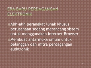 Alih-alih perangkat lunak khusus,
perusahaan sedang merancang sistem
untuk menggunakan Internet Browser
Membuat antarmuka umum untuk
pelanggan dan mitra perdagangan
elektronik
3-5
 