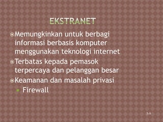 Memungkinkan untuk berbagi
informasi berbasis komputer
menggunakan teknologi internet
Terbatas kepada pemasok
terpercaya dan pelanggan besar
Keamanan dan masalah privasi
 Firewall
3-9
 