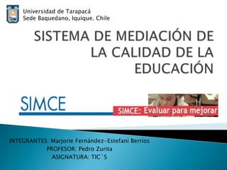 INTEGRANTES: Marjorie Fernández-Estefani Berríos
PROFESOR: Pedro Zurita
ASIGNATURA: TIC´S
Universidad de Tarapacá
Sede Baquedano, Iquique. Chile