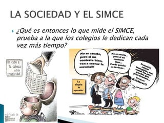  ¿Qué es entonces lo que mide el SIMCE,
prueba a la que los colegios le dedican cada
vez más tiempo?