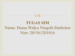 
TUGAS SIM
Nama: Duma Widya Ningsih.Simbolon
Nim: 201561201016
 