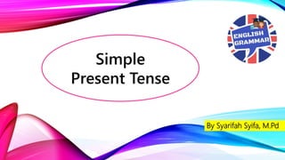 Simple
Present Tense
By Syarifah Syifa, M.Pd