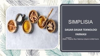 SIMPLISIA
DASAR-DASAR TEKNOLOGI
FARMASI
Oleh: Titania Nur Rahma Utami A.Md Farm
 