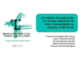 Los hábitos de publicación
 en revistas científicas de
   Arte y Humanidades en
     Canarias (1989-2010)


    Francisco ...