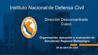 Instituto Nacionalde Defensa Civil
Organización, ejecución y evaluación de
Simulación Regional Multipeligro
04 de abril de 2024
Dirección Desconcentrada
Cusco
 