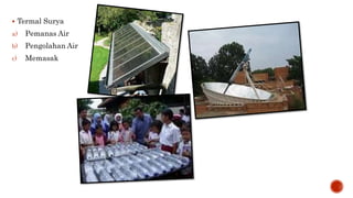  Termal Surya 
a) Pemanas Air 
b) Pengolahan Air 
c) Memasak 
 