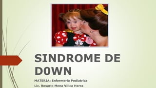 SINDROME DE
D0WN
MATERIA: Enfermeria Pediatrica
Lic. Rosario Mena Villca Herra
 