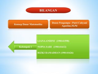 BILANGAN
Konsep Dasar Matematika
Dosen Pengampu : Putri Cahyani
Agustine,M.Pd
LIANAANDINI (190141598)
NOPIA SARI (190141612)
RIZKI RAMADHAN (190141626)
Kelompok 1
 