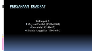 PERSAMAAN KUADRAT
Kelompok 6
Meylani Fadilah (190141603)
Nuraini (190141617)
Shanda Anggelika (19014634)
 
