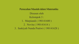 Pemecahan Masalah dalam Matematika
Disusun oleh
Kelompok 3 :
1. Marpiandi ( 190141600 )
2. Novita ( 190141614 )
3. Saskiyah Nanda Pratiwi ( 190141628 )
 