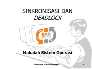 SINKRONISASI DAN 
DEADLOCK 
Makalah Sistem Operasi 
Universitas Krisnadwipayana 1 
 