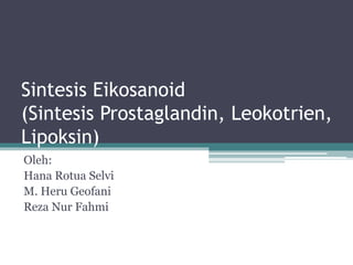 Sintesis Eikosanoid
(Sintesis Prostaglandin, Leokotrien,
Lipoksin)
Oleh:
Hana Rotua Selvi
M. Heru Geofani
Reza Nur Fahmi
 