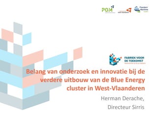 Belang van onderzoek en innovatie bij de
verdere uitbouw van de Blue Energy
cluster in West-Vlaanderen
Herman Derache,
Directeur Sirris
 