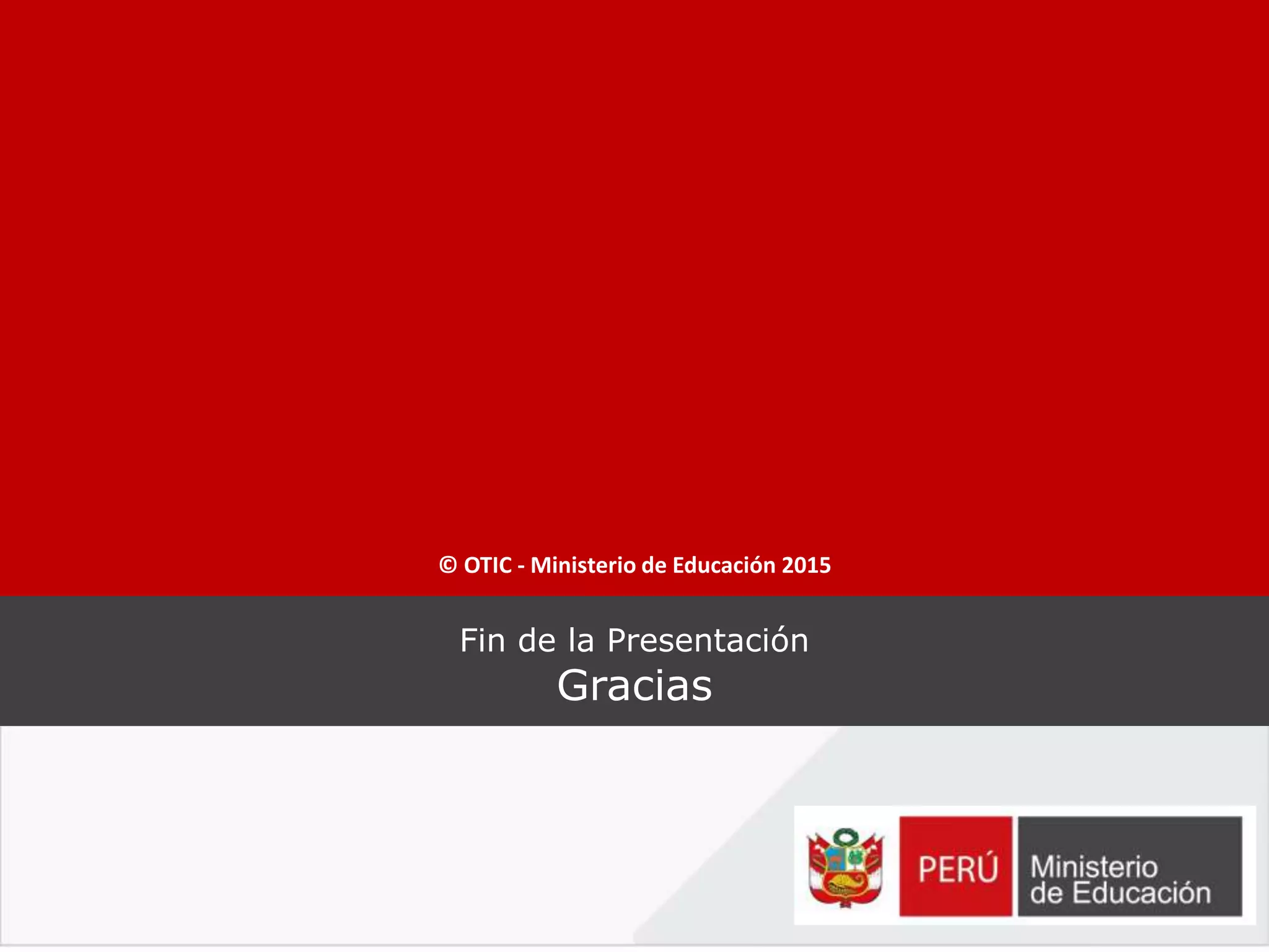Fin de la Presentación
Gracias
© OTIC - Ministerio de Educación 2015
 