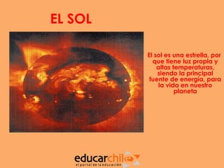 EL SOL

         El sol es una estrella, por
           que tiene luz propia y
             altas temperaturas,
             siendo la principal
          fuente de energía, para
              la vida en nuestro
                    planeta
 