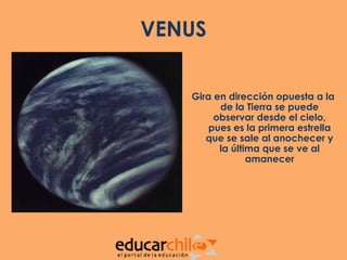 VENUS

   Gira en dirección opuesta a la
         de la Tierra se puede
        observar desde el cielo,
       pues es la primera estrella
      que se sale al anochecer y
         la última que se ve al
                amanecer
 