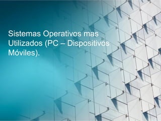 Sistemas Operativos mas
Utilizados (PC – Dispositivos
Móviles).
 