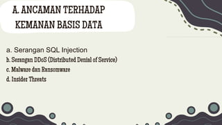 A. ANCAMAN TERHADAP
KEMANAN BASIS DATA
a. Serangan SQL Injection
b. Serangan DDoS (Distributed Denial of Service)
c. Malware dan Ransomware
d. Insider Threats
 