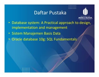 Daftar Pustaka
• Database system: A Practical approach to design,
implementation and management
• Sistem Manajemen Basis Data
• Oracle database 10g: SQL Fundamentals
 
