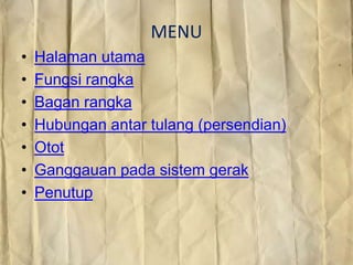 MENU
•
•
•
•
•
•
•

Halaman utama
Fungsi rangka
Bagan rangka
Hubungan antar tulang (persendian)
Otot
Ganggauan pada sistem gerak
Penutup

 