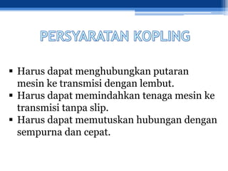  Harus dapat menghubungkan putaran
mesin ke transmisi dengan lembut.
 Harus dapat memindahkan tenaga mesin ke
transmisi tanpa slip.
 Harus dapat memutuskan hubungan dengan
sempurna dan cepat.
 