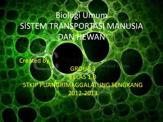 Biologi Umum
SISTEM TRANSPORTASI MANUSIA
         DAN HEWAN

Created by,
               GROUP 3
               KELAS 1.B
 STKIP PUANGRIMAGGALATUNG SENGKANG
              2012-2013
 