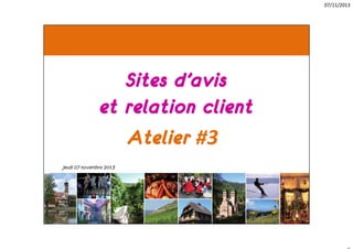 07/11/2013

Sites d’avis
et relation client
Atelier #3
Jeudi 07 novembre 2013

 