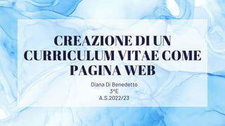 CREAZIONE DI UN
CURRICULUM VITAE COME
PAGINA WEB
Diana Di Benedetto
3^E
A.S.2022/23
 