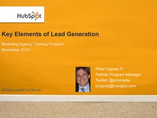 Key Elements of Lead Generation Marketing Agency Training Program November 2010 Peter Caputa IV Partner Program Manager Twitter: @pc4media pcaputa@hubspot.com #IGenLeadsForClients 