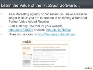 Learn the Value of the HubSpot Software…<br />As a Marketing agency or consultant, you have access to longer trials IF you...